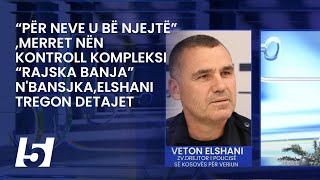 “Për neve u bë njejtë”merret nën kontroll kompleksi “Rajska Banja” nBansjkaElshani tregon detajet [upl. by Orlantha]