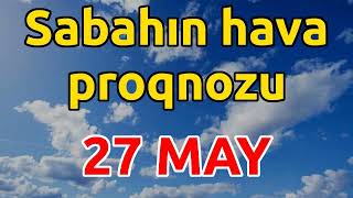 SABAHIN HAVA PROQNOZU 27 may 2024 Hava haqqinda [upl. by Ioves51]