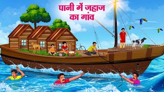 पानी में जहाज का गांव  Hindi Kahaniya  Moral Stories  Bedtime Stories  Story In Hindi [upl. by Ydnyl]