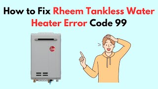 How to Fix Rheem Tankless Water Heater Error Code 99 [upl. by Nnylyahs828]