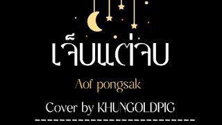 Aof pongsak เจ็บแต่จบ cover by KHUNGOLDPIG [upl. by Aiepoissac]