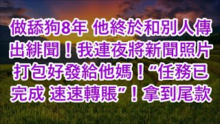 做舔狗8年 他終於和別人傳出緋聞！我連夜將新聞照片打包好發給他媽！“任務已完成 速速轉賬”！拿到尾款 [upl. by John]