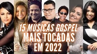 15 MUSICAS GOSPEL MAIS TOCADAS EM 2022  PARA OUVIR E BAIXAR [upl. by Ping832]