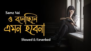 Bolecile Emon To Hobena  ও বলেছিলে এমন তো হবেনা  Samz Vai  Slowed amp Reverbed  Bangla Sad Song [upl. by Yasmine]