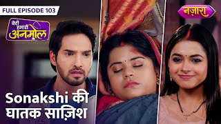 Sonakshi Ki Ghatak Saazish  FULL EPISODE 103  Beti Hamari Anmol  Nazara TV [upl. by Burdelle83]