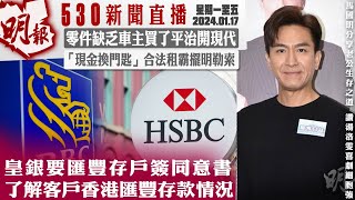 明報五點半新聞直播 20240117 ︳皇銀要匯豐存戶簽同意書 了解客戶香港匯豐存款情況︳零件缺乏車主買了平治開現代︳「現金換門匙」合法租霸擺明勒索 [upl. by Aneehc]