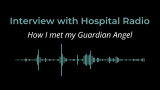 Interview with Hospital Radio  How I met my Guardian Angel [upl. by Brandise]