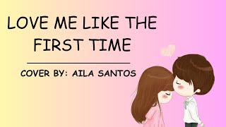 LOVE ME LIKE THE FIRST TIME  COVER BY  AILA SANTOS  LYRICS [upl. by Nylirad]