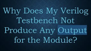 Why Does My Verilog Testbench Not Produce Any Output for the Module [upl. by Enale33]