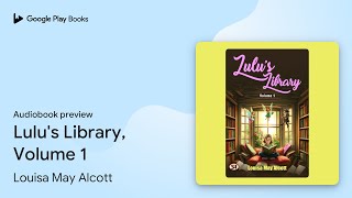 Lulus Library Volume 1 by Louisa May Alcott · Audiobook preview [upl. by Vastha]