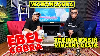 WAWANCANDA EBEL COBRA  TERIMA KASIH VINCENT DESTA [upl. by Feola]