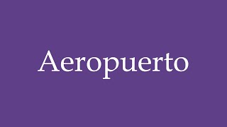 How To Pronounce Aeropuerto Airport Correctly in Spanish [upl. by Denis]