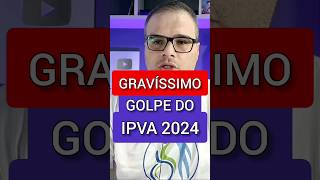 É GRAVÍSSIMO GOLPE DO IPVA 2024 [upl. by Munster]