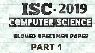 ISC SPECIMEN PAPER COMPUTER SCIENCE 2019 SOLVEDPART 1 [upl. by Templia]