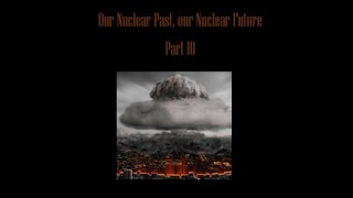 Our Nuclear Past our Nuclear Future  Part 10 [upl. by Mccarty]