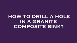 How to drill a hole in a granite composite sink [upl. by Aihtiekal]