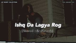 ISHQ DA LAGYA ROG  Slowed amp Reverb  SIDMUSICCOLLECTION [upl. by Hallutama]