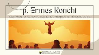 p Ermes Ronchi  Commento al Vangelo di domenica 19 Maggio 2024 [upl. by Adnicul]