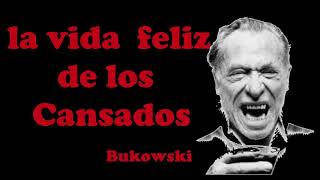 LA VIDA FELIZ DE LOS CANSADOS Bukowski [upl. by Teagan]