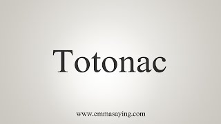 How To Say Totonac [upl. by Annaear]