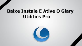 Como Baixar Instalar E Ativar o Glary Utilities Pro [upl. by Rufina428]