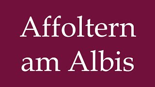 How to Pronounce Affoltern am Albis Correctly in German [upl. by Hadsall1]