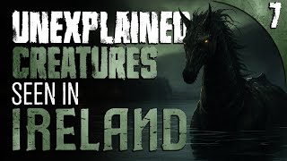 7 UNEXPLAINED amp DISTURBING Creatures Sighted in IRELAND and More Stories of the Unknown [upl. by Kaila]