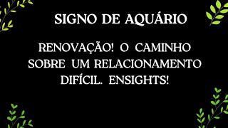 SIGNO AQUÁRIO  RENOVAÇÃO O CAMINHO SOBRE UM RELACIONAMENTO DIFÍCIL ENSIGHTS signodeaquário [upl. by Jaquelyn]