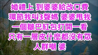 婚禮上 到婆婆給改口費環節我叫3聲媽 婆婆甩我一個皺巴紅包打開一看 只有一層皮什麼都沒有眾人群嘲 婆 [upl. by Aitnahc]