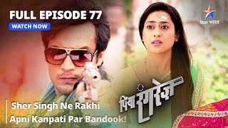 FULL EPISODE 77  Piya Rangrezz  Sher Singh Ne Rakhi Apni Kanpati Par Bandook  पिया रंगरेज़ [upl. by Jeroma]