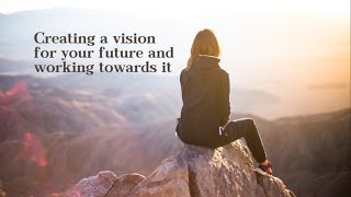 Creating a vision for your future and working towards it [upl. by Anyale]