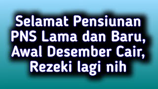 Selamat Pensiunan PNS Lama dan Baru Awal Desember Cair Rezeki lagi nih [upl. by Jewell]