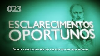 Esclarecimentos Oportunos 023  Índios caboclos e pretos velhos no centro espírita [upl. by Yenffit]