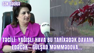 TƏCİLİ Yağışlı hava bu TARİXƏDƏK davam edəcək  Gülşad Məmmədova [upl. by Aiker]