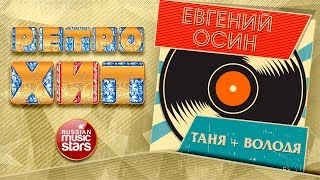 ЕВГЕНИЙ ОСИН — ТАНЯ  ВОЛОДЯ ❂ ЗОЛОТЫЕ ХИТЫ МИНУВШЕГО ВРЕМЕНИ ❂ ЛЕГЕНДАРНЫЕ ПЕСНИ ❂ [upl. by Ydnab]