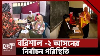 বরিশাল ২ আসনের নির্বাচন পরিস্থিতি  নির্বাচনে বাংলাদেশ  Ekattor TV [upl. by Anrol]