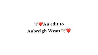 ❤️🕊️This is an edit for Aubreigh Wyatt❤️🕊️ [upl. by Aztiley232]