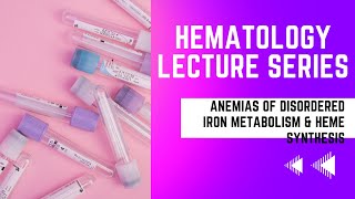 Anemias of Disordered Iron Metabolism and Heme SynthesisHematology Lecture Series [upl. by Ellevehc]