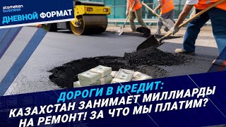 Дороги в кредит Казахстан занимает миллиарды на ремонт За что мы платим  Дневной формат [upl. by Oniger912]