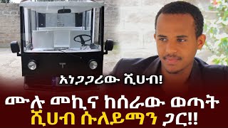 ቆይታ ሙሉ መኪና ከሰራው አነጋጋሪ ወጣት ሺሀብ ሱለይማን ጋር Shihab Suleman  Titan  Ethiopia [upl. by Vary]