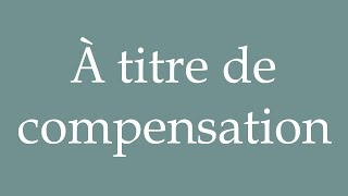 How to Pronounce À titre de compensation As compensation Correctly in French [upl. by Otreblaug903]