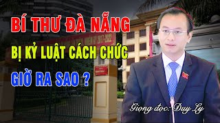 Bí thư Đà Nẵng bị kỷ luật cách chức giờ ra sao  Duy Ly Radio [upl. by Carlton]