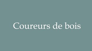 How to Pronounce Coureurs de bois Correctly in French [upl. by Hussar192]