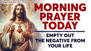 MORNING PRAYER TODAY 🙏 EMPTY OUT The Negative From Your Life Most Powerful Christian Motivation [upl. by Etennaej]