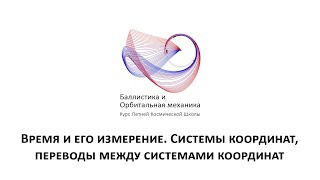 Курс «Баллистика и орбитальная механика» — Время и его измерение Системы координат [upl. by Elatsyrk594]