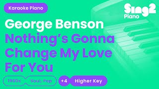 George Benson  Nothings Gonna Change My Love For You Higher Key Piano Karaoke [upl. by Edaw298]