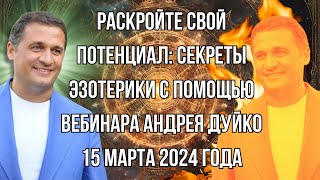 Раскройте свой потенциал секреты Эзотерики вебинар Андрея Дуйко 15 марта 2024 года [upl. by Ysirhc]