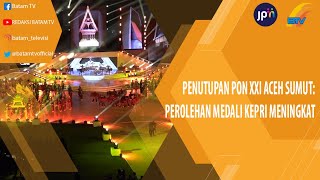 PENUTUPAN PON XXI ACEH SUMUT PEROLEHAN MEDALI KEPRI MENINGKAT [upl. by Bride]