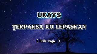 UKAYS  Terpaksa ku Lepaskan  lirik  lirik lagu Malaysia [upl. by Yesiad]