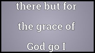 There but for the grace of God go I Meaning [upl. by Ahsiuqet]